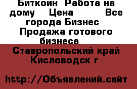 Биткоин! Работа на дому. › Цена ­ 100 - Все города Бизнес » Продажа готового бизнеса   . Ставропольский край,Кисловодск г.